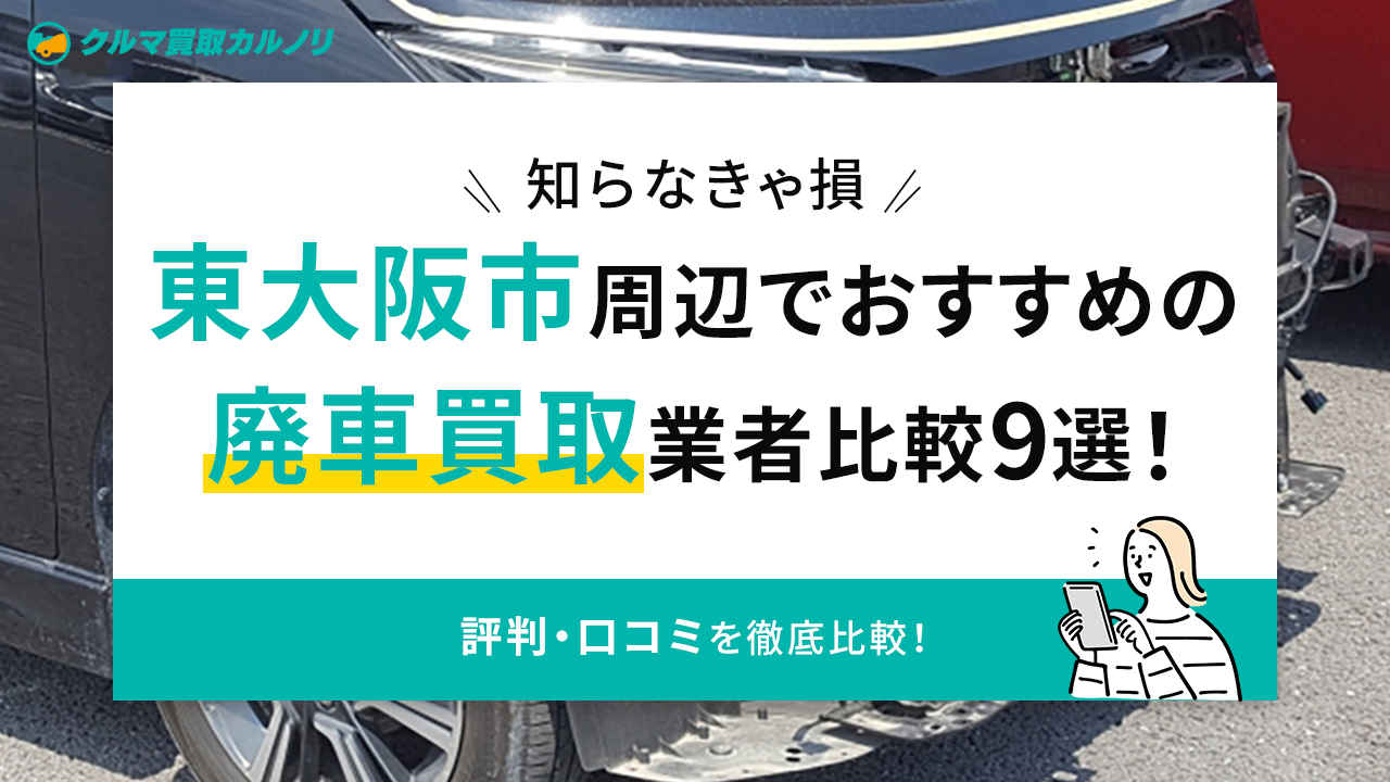 知らなきゃ損】東大阪市周辺でおすすめの廃車買取業者比較9選！評判 
