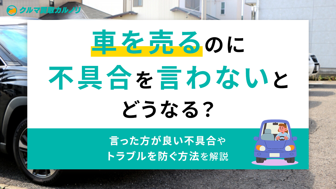 車を売るのに不具合を言わないとどうなる？言った方が良い不具合や 