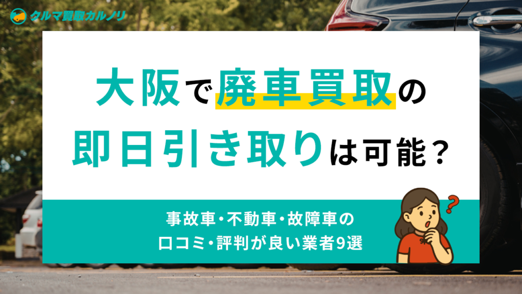 大阪で廃車買取の即日引き取りは可能？事故車・不動車・故障車の口コミ 
